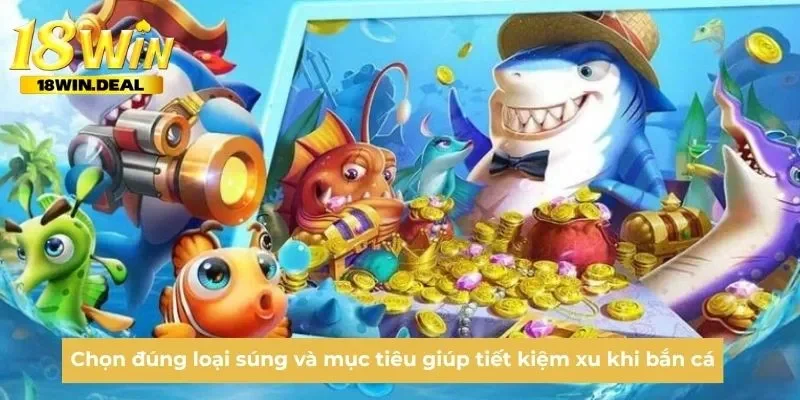 Chọn đúng loại súng và mục tiêu giúp tiết kiệm xu khi bắn cá